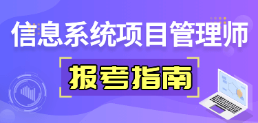 信息系統(tǒng)項(xiàng)目管理師報考指南